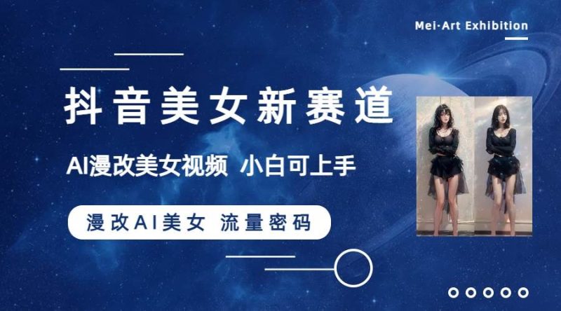 (8141期)抖音美女新赛道-漫改AI美女流量密码,5分钟制作视频,新手一周涨万粉网赚项目-副业赚钱-互联网创业-独家轻创IP星泽云创