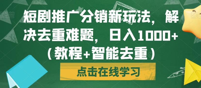 短剧推广分销新玩法，解决去重难题，日入1000+（教程+智能去重）【揭秘】网赚项目-副业赚钱-互联网创业-独家轻创IP星泽云创