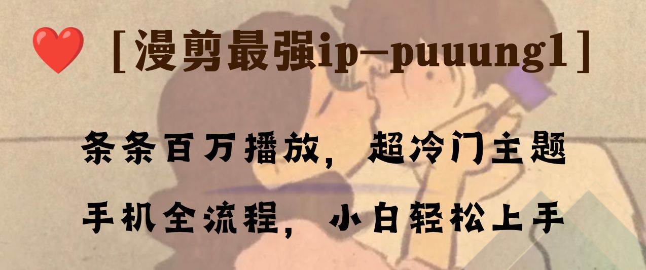 （8125期）条条百万播放，漫剪最强冷门ip-puuung1，手机全流程，小白轻松学会！网赚项目-副业赚钱-互联网创业-独家轻创IP星泽云创