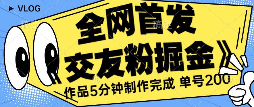全网首发《交友粉掘金》单号一天躺赚200+作品5分钟制作完成，（长期稳定项目）【揭秘】网赚项目-副业赚钱-互联网创业-独家轻创IP星泽云创