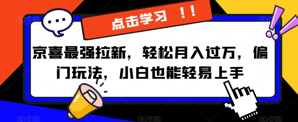 京喜最强拉新，轻松月入过万，偏门玩法，小白也能轻易上手【揭秘】网赚项目-副业赚钱-互联网创业-独家轻创IP星泽云创
