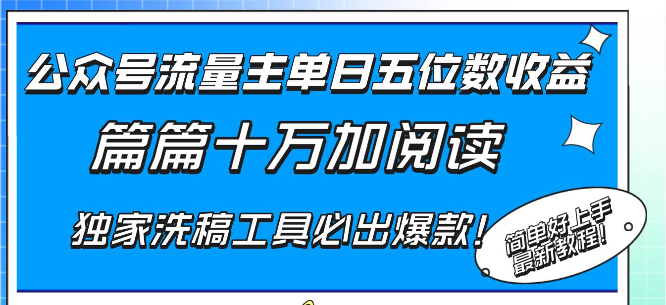 （8163期）公众号流量主单日五位数收益，篇篇十万加阅读独家洗稿工具必出爆款！网赚项目-副业赚钱-互联网创业-独家轻创IP星泽云创