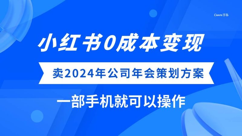 (8162期）小红书0成本变现，卖2024年公司年会策划方案，一部手机可操作网赚项目-副业赚钱-互联网创业-独家轻创IP星泽云创