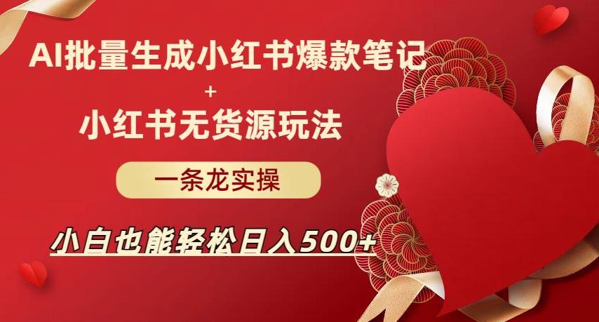 AI批量制造小红书爆款笔记+小红书无货源，玩法一条龙实操，小白也能轻松日入500+【揭秘】网赚项目-副业赚钱-互联网创业-独家轻创IP星泽云创