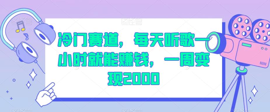 冷门赛道，每天听歌一小时就能赚钱，一周变现2000【揭秘】网赚项目-副业赚钱-互联网创业-独家轻创IP星泽云创