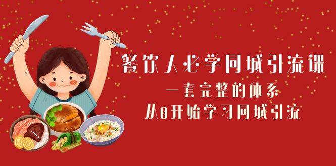 （8224期）餐饮人必学-同城引流课：一套完整的体系，从0开始学习同城引流（68节课）网赚项目-副业赚钱-互联网创业-独家轻创IP星泽云创