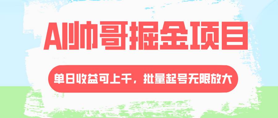 （8222期）AI帅哥掘金项目，单日收益上千，批量起号无限放大网赚项目-副业赚钱-互联网创业-独家轻创IP星泽云创