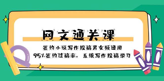 （8208期）网文-通关课-签约小说写作投稿男女频通用，95%签约过稿率，系统写作投稿…网赚项目-副业赚钱-互联网创业-独家轻创IP星泽云创