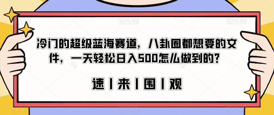 冷门的超级蓝海赛道，八卦圈都想要的文件，一天轻松日入500怎么做到的？【揭秘】网赚项目-副业赚钱-互联网创业-独家轻创IP星泽云创