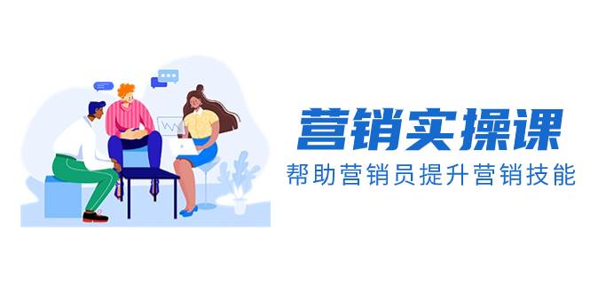 （8207期）营销实操课，帮助营销员提升营销技能【完结】【音频+文档】网赚项目-副业赚钱-互联网创业-独家轻创IP星泽云创