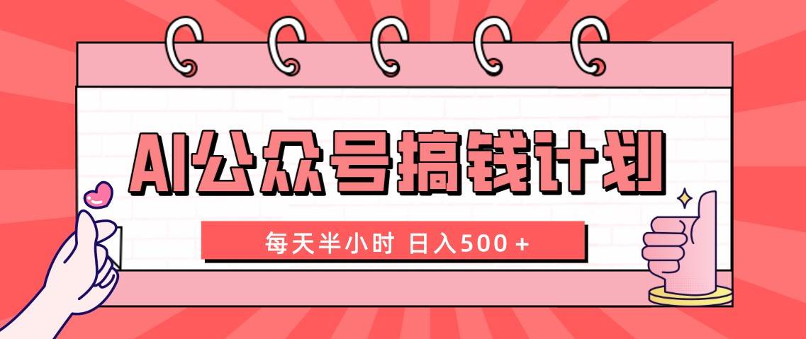 （8202期）AI公众号搞钱计划  每天半小时 日入500＋ 附详细实操课程网赚项目-副业赚钱-互联网创业-独家轻创IP星泽云创