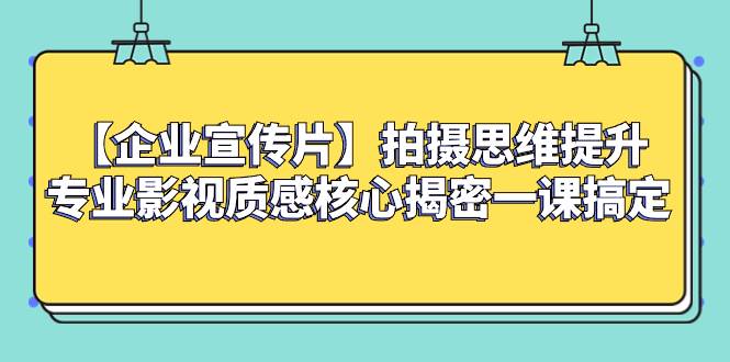 （8199期）【企业 宣传片】拍摄思维提升专业影视质感核心揭密一课搞定网赚项目-副业赚钱-互联网创业-独家轻创IP星泽云创