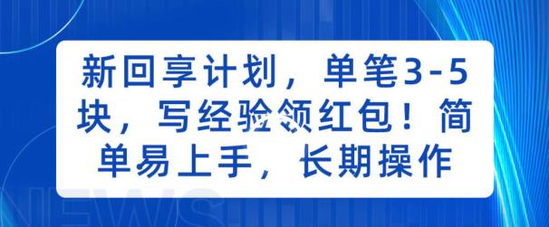 新回享计划，单笔3-5块，写经验领红包，简单易上手，长期操作【揭秘】网赚项目-副业赚钱-互联网创业-独家轻创IP星泽云创