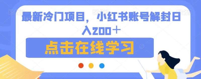 最新冷门项目，小红书账号解封日入200＋【揭秘】网赚项目-副业赚钱-互联网创业-独家轻创IP星泽云创