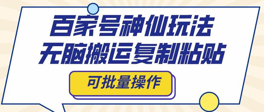 （8190期）百家号神仙玩法，无脑搬运复制粘贴，可批量操作网赚项目-副业赚钱-互联网创业-独家轻创IP星泽云创