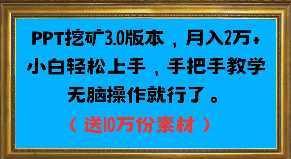 PPT挖矿3.0版本，月入2万小白轻松上手，手把手教学无脑操作就行了（送10万份素材）网赚项目-副业赚钱-互联网创业-独家轻创IP星泽云创