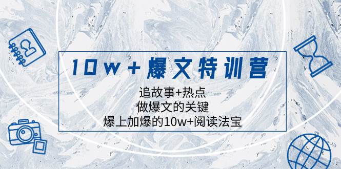 （8174期）10w+爆文特训营，追故事+热点，做爆文的关键  爆上加爆的10w+阅读法宝网赚项目-副业赚钱-互联网创业-独家轻创IP星泽云创
