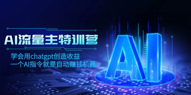 （8175期）AI流量主训练营，学会用chatgpt创造收益，一个AI指令就是自动赚钱机器网赚项目-副业赚钱-互联网创业-独家轻创IP星泽云创