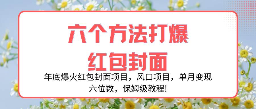 （8252期）年底爆火红包封面项目，风口项目，单月变现六位数，保姆级教程!网赚项目-副业赚钱-互联网创业-独家轻创IP星泽云创