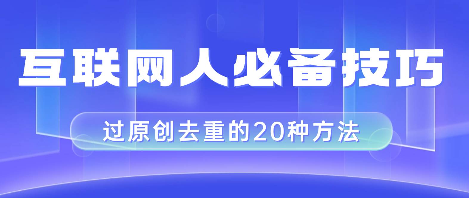 （8250期）互联网人的必备技巧，剪映视频剪辑的20种去重方法，小白也能通过二创过原创网赚项目-副业赚钱-互联网创业-独家轻创IP星泽云创