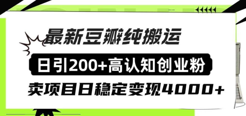 （8249期）豆瓣纯搬运日引200+高认知创业粉“割韭菜日稳定变现4000+收益！”网赚项目-副业赚钱-互联网创业-独家轻创IP星泽云创