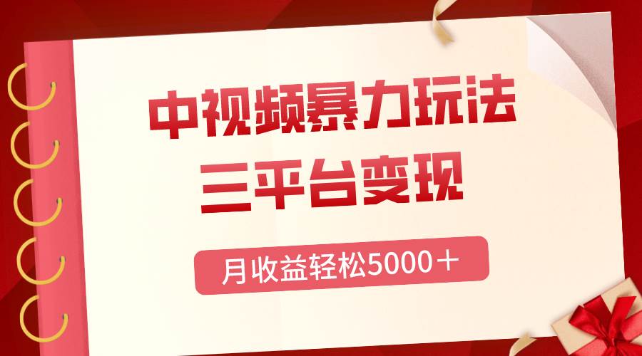 （8248期）三平台变现，月收益轻松5000＋，中视频暴力玩法，每日热点的正确打开方式网赚项目-副业赚钱-互联网创业-独家轻创IP星泽云创