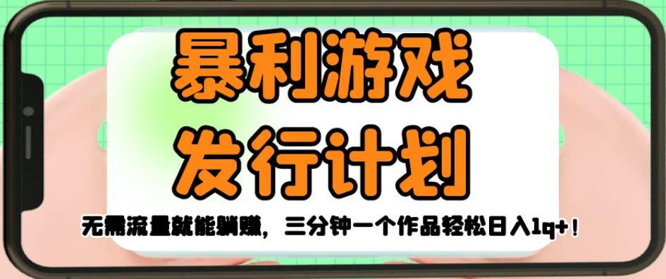 暴利游戏发行计划，无需流量就能躺赚，三分钟一个作品轻松日入1千【揭秘】网赚项目-副业赚钱-互联网创业-独家轻创IP星泽云创