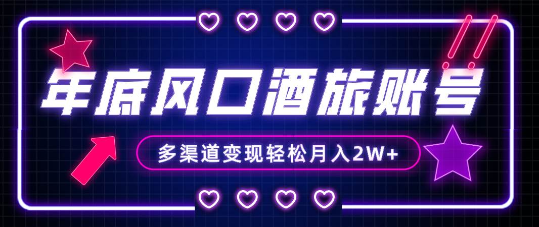 （8237期）年底大风口旅游赛道酒旅账号，多渠道变现，小白也能月入2W+网赚项目-副业赚钱-互联网创业-独家轻创IP星泽云创