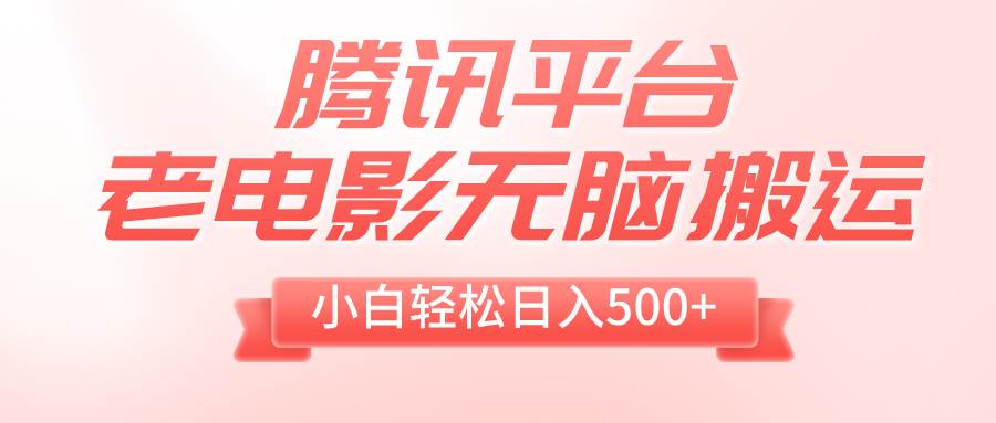 （8229期）腾讯平台老电影无脑搬运，小白轻松日入500+（附1T电影资源）网赚项目-副业赚钱-互联网创业-独家轻创IP星泽云创
