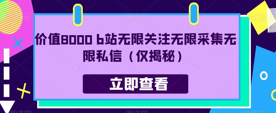 价值8000 b站无限关注无限采集无限私信（仅揭秘）网赚项目-副业赚钱-互联网创业-独家轻创IP星泽云创