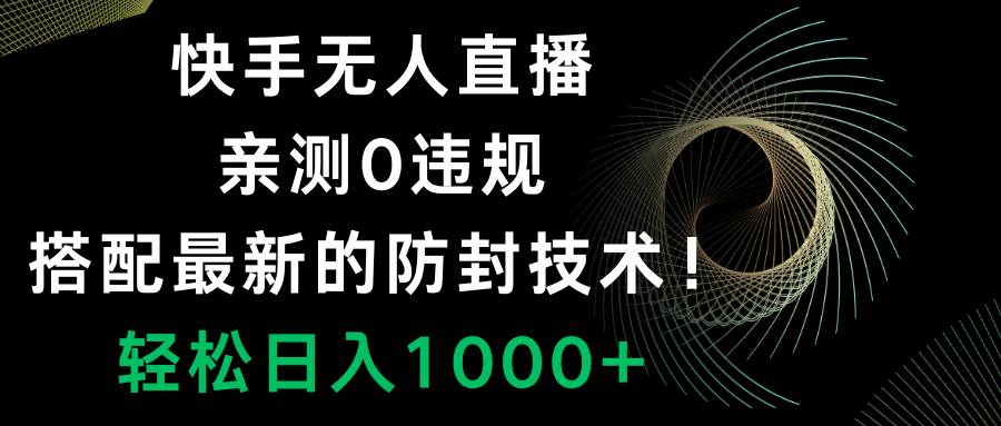 （8278期）快手无人直播，0违规，搭配最新的防封技术！轻松日入1000+网赚项目-副业赚钱-互联网创业-独家轻创IP星泽云创