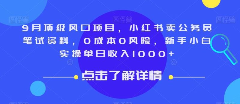 9月顶级风口项目，小红书卖公务员笔试资料，0成本0风险，新手小白实操单日收入1000+【揭秘】网赚项目-副业赚钱-互联网创业-独家轻创IP星泽云创