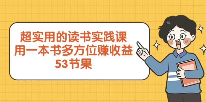 （8269期）超实用的 读书实践课，用一本书 多方位赚收益（53节课）网赚项目-副业赚钱-互联网创业-独家轻创IP星泽云创