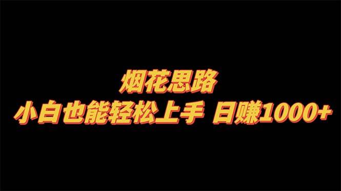 （8265期）烟花思路，小白也能轻松上手，日赚1000+网赚项目-副业赚钱-互联网创业-独家轻创IP星泽云创