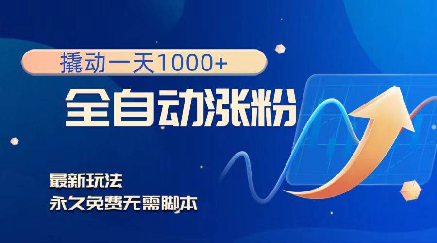 （8266期）撬动一天1000+，全自动涨粉，最新玩法，永久免费无需脚本网赚项目-副业赚钱-互联网创业-独家轻创IP星泽云创