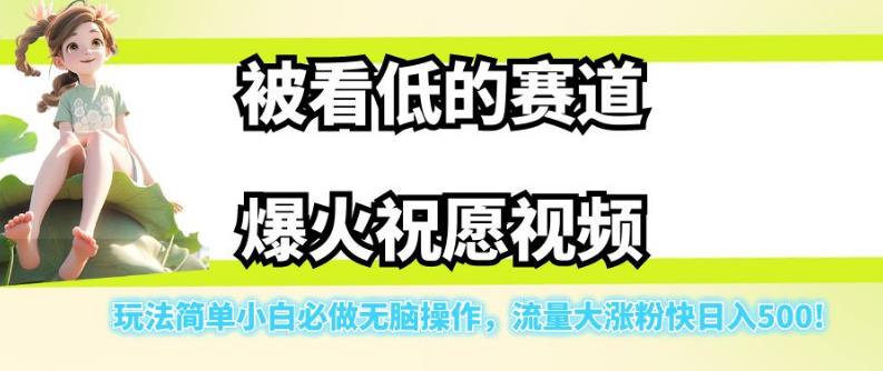 被看低的赛道爆火祝愿视频,玩法简单小白必做无脑操作,流量大涨粉快日入500网赚项目-副业赚钱-互联网创业-独家轻创IP星泽云创