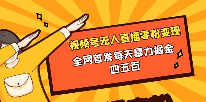（8296期）微信视频号无人直播零粉变现，全网首发每天暴力掘金四五百网赚项目-副业赚钱-互联网创业-独家轻创IP星泽云创