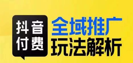 抖音付费全域推广玩法解析，抓住平台红利，小付费撬动大流量网赚项目-副业赚钱-互联网创业-独家轻创IP星泽云创