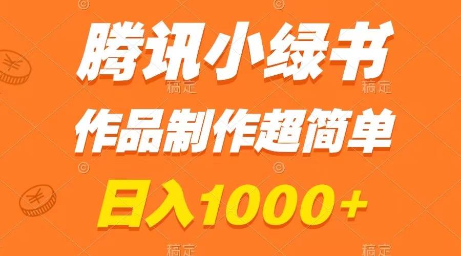 （8282期）腾讯小绿书掘金，日入1000+，作品制作超简单，小白也能学会网赚项目-副业赚钱-互联网创业-独家轻创IP星泽云创