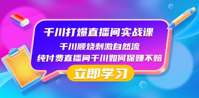 （8281期）千川-打爆直播间实战课：千川顺烧刺激自然流 纯付费直播间千川如何保赚不赔网赚项目-副业赚钱-互联网创业-独家轻创IP星泽云创
