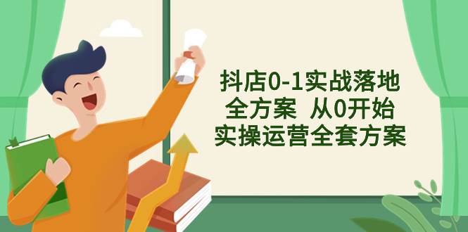 （8280期）抖店0-1实战落地全方案  从0开始实操运营全套方案，解决售前、售中、售…网赚项目-副业赚钱-互联网创业-独家轻创IP星泽云创