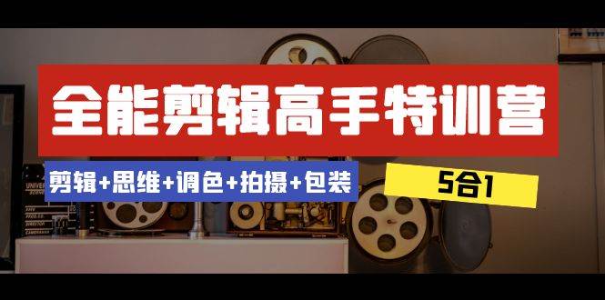 （8326期）全能剪辑-高手特训营：剪辑+思维+调色+拍摄+包装（5合1）53节课网赚项目-副业赚钱-互联网创业-独家轻创IP星泽云创