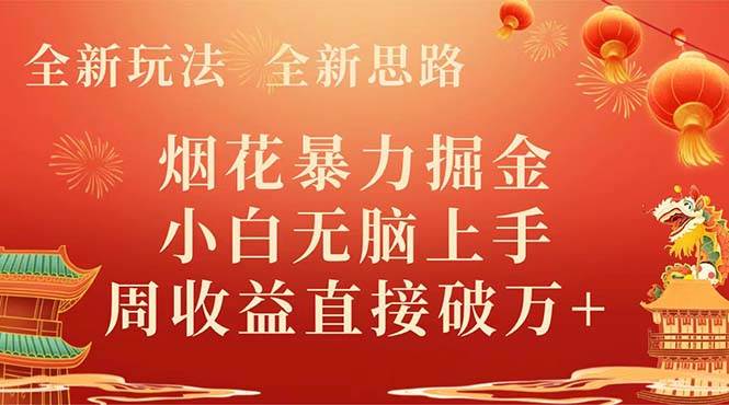 （8320期） 全新玩法，全新思路，烟花暴力掘金，小白无脑上手，周收益破w+网赚项目-副业赚钱-互联网创业-独家轻创IP星泽云创