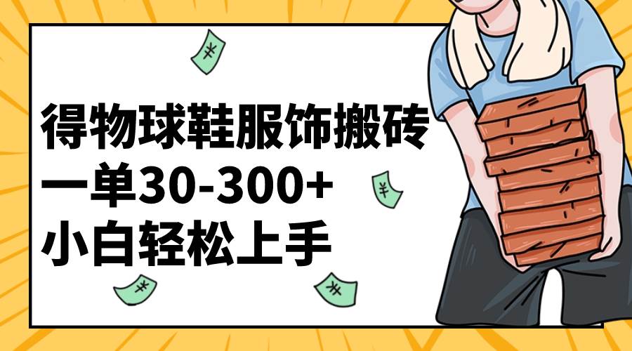 （8319期）得物球鞋服饰搬砖一单30-300+ 小白轻松上手网赚项目-副业赚钱-互联网创业-独家轻创IP星泽云创