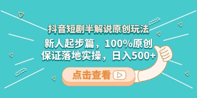 （8317期）抖音短剧半解说原创玩法，新人起步篇，100%原创，保证落地实操，日入500+网赚项目-副业赚钱-互联网创业-独家轻创IP星泽云创