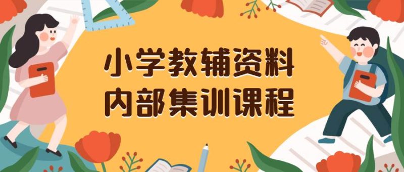 (8310期)小学教辅资料,内部集训保姆级教程。私域一单收益29-129(教程+资料)网赚项目-副业赚钱-互联网创业-独家轻创IP星泽云创