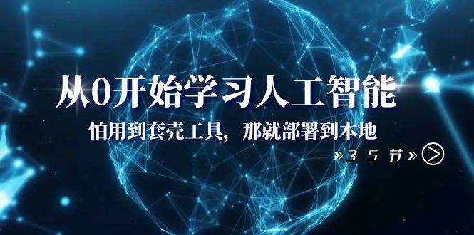 （8307期）从0开始学习人工智能：怕用到套壳工具，那就部署到本地（35节课）网赚项目-副业赚钱-互联网创业-独家轻创IP星泽云创