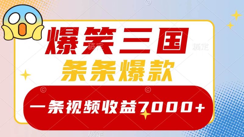 （8348期）爆笑三国，一条视频收益7000+，条条爆款，5分钟一个原创视频，多种变现方式网赚项目-副业赚钱-互联网创业-独家轻创IP星泽云创