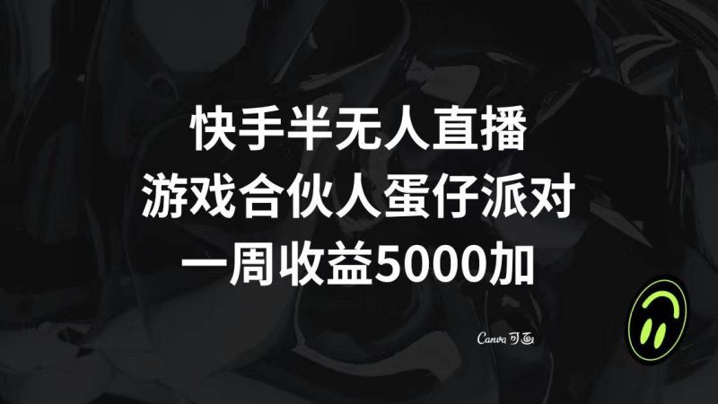 （8347期）快手半无人直播，游戏合伙人蛋仔派对，一周收益5000+网赚项目-副业赚钱-互联网创业-独家轻创IP星泽云创