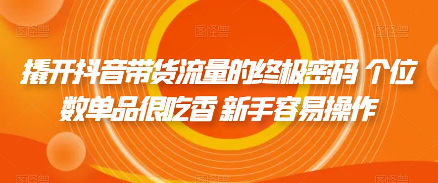 撬开抖音带货流量的终极密码 个位数单品很吃香 新手容易操作网赚项目-副业赚钱-互联网创业-独家轻创IP星泽云创